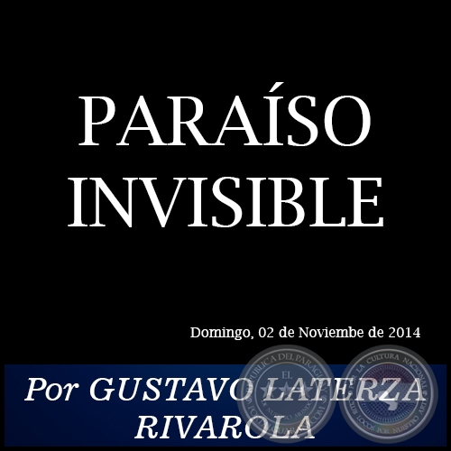 PARAÍSO INVISIBLE - Por GUSTAVO LATERZA RIVAROLA - Domingo, 02 de Noviembre de 2014